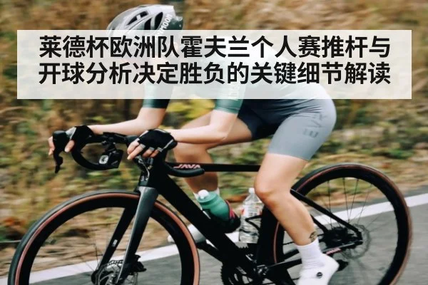 莱德杯欧洲队霍夫兰个人赛推杆与开球分析决定胜负的关键细节解读（KAIYUN APP）