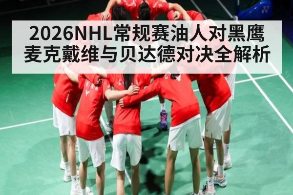 2026NHL常规赛油人对黑鹰麦克戴维与贝达德对决全解析（KAIYUN APP）