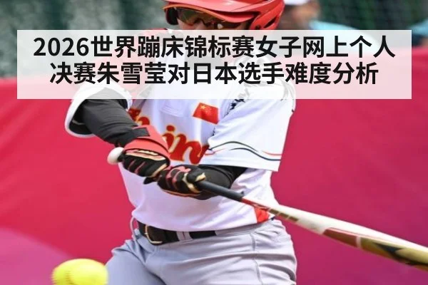 2026世界蹦床锦标赛女子网上个人决赛朱雪莹对日本选手难度分析